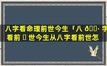八字看命理前世今生「八 🌷 字看前 ☘ 世今生从八字看前世怎么看」